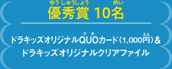 優秀賞10名　ドラキッズオリジナルQUOカード（1,000円）＆ドラキッズオリジナルクリアファイル